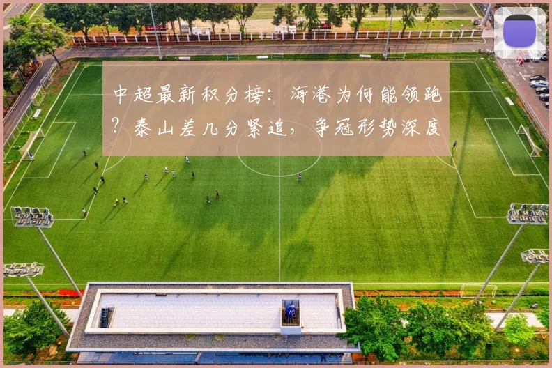 中超最新积分榜：海港为何能领跑？泰山差几分紧追，争冠形势深度解析