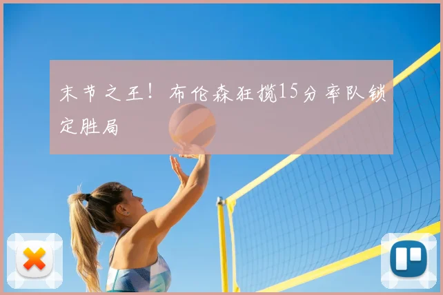 末节之王！布伦森狂揽15分率队锁定胜局