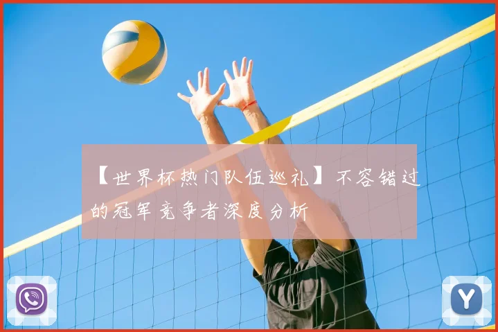 【世界杯热门队伍巡礼】不容错过的冠军竞争者深度分析