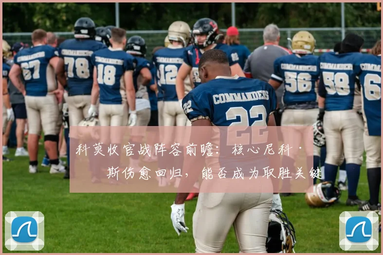 科莫收官战阵容前瞻：核心尼科·帕斯伤愈回归，能否成为取胜关键？
