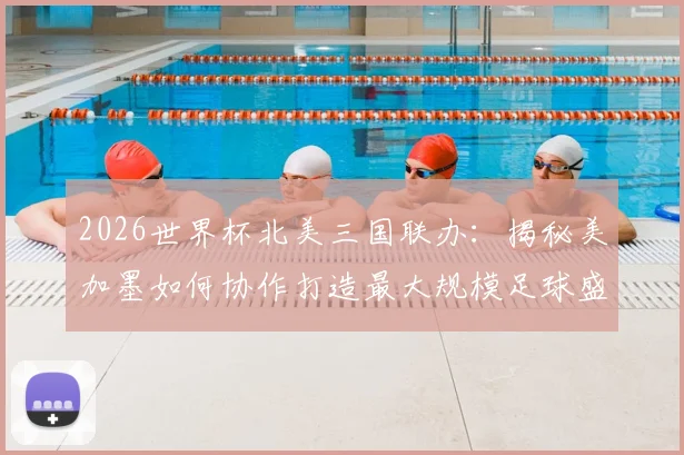 2026世界杯北美三国联办：揭秘美加墨如何协作打造最大规模足球盛事