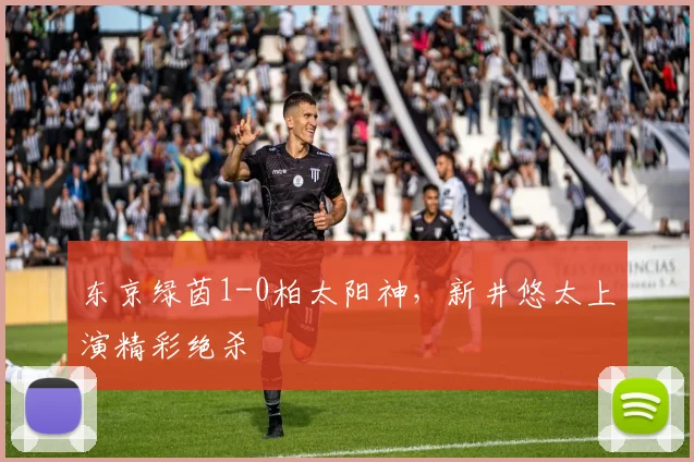 东京绿茵1-0柏太阳神，新井悠太上演精彩绝杀