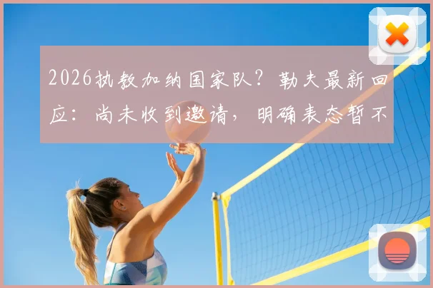 2026执教加纳国家队？勒夫最新回应：尚未收到邀请，明确表态暂不退休