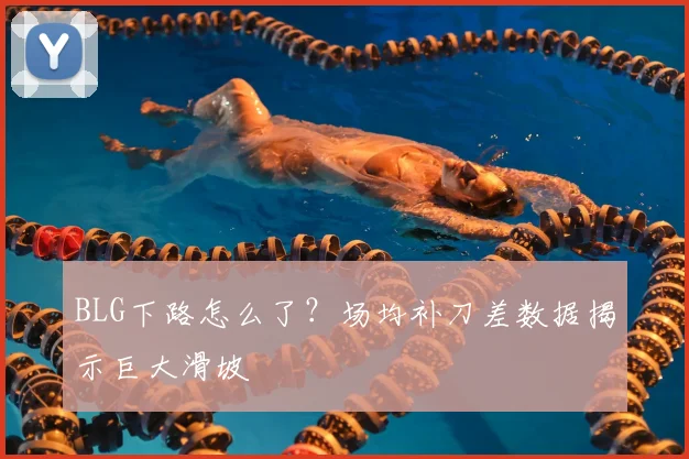 BLG下路怎么了？场均补刀差数据揭示巨大滑坡