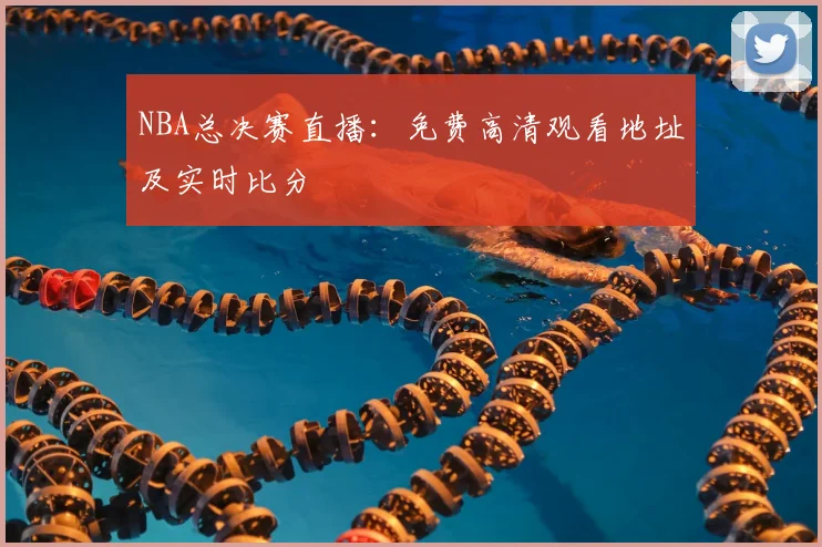 NBA总决赛直播：免费高清观看地址及实时比分