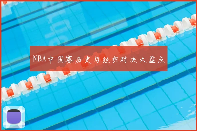 NBA中国赛历史与经典对决大盘点