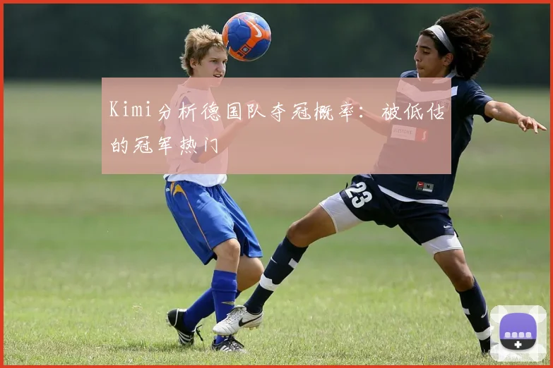 Kimi分析德国队夺冠概率:被低估的冠军热门