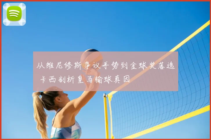 从维尼修斯争议手势到金球奖落选 卡西剖析皇马输球真因